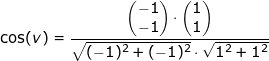 \small \cos(v)=\frac{\begin{pmatrix} -1\\-1 \end{pmatrix}\cdot \begin{pmatrix} 1\\1 \end{pmatrix}}{\sqrt{(-1)^2+(-1)^2}\cdot \sqrt{1^2+1^2}}