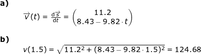\small \small \begin{array}{llllll} \textbf{a)}\\&& \overrightarrow{v}(t)=\frac{\mathrm{d} \overrightarrow{s}}{\mathrm{d} t}=\begin{pmatrix} 11.2\\8.43-9.82\cdot t \end{pmatrix}\\\\ \textbf{b)}\\&& v(1.5)=\sqrt{11.2^2+(8.43-9.82\cdot 1.5)^2}=124.68 \end{array}