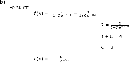 \small \small \begin{array}{llllll} \textbf{b)}\\& \textup{Forskrift:}\\&&f(x)=&\frac{8}{1+C\cdot e^{-2\cdot 8\cdot x}}=\frac{8}{1+C\cdot e^{-16x}}\\\\&&&&2=\frac{8}{1+C\cdot e^{-16\cdot 0}}\\\\&&&&1+C=4\\\\&&&&C=3\\\\&& f(x)=&\frac{8}{1+3\cdot e^{-16x}} \end{array}