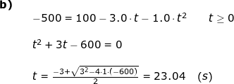 \small \small \begin{array}{llllll} \textbf{b)}\\&& -500= 100 -3.0\cdot t-1.0\cdot t^2\qquad t\geq 0\\\\&& t^2+3t-600=0\\\\&& t=\frac{-3+\sqrt{3^2-4\cdot 1\cdot (-600)}}{2}=23.04\quad \left ( s \right ) \end{array}