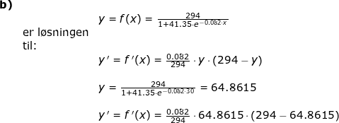 \small \small \begin{array}{llllll} \textbf{b)}\\&& y=f(x)=\frac{294}{1+41.35\cdot e^{-0.082\cdot x}}\\& \textup{er l\o sningen}\\& \textup{til: }\\&& y{\, }'=f{\, }'(x)=\frac{0.082}{294}\cdot y\cdot \left ( 294-y \right )\\\\&& y=\frac{294}{1+41.35\cdot e^{-0.082\cdot 30}}=64.8615\\\\&& y{\, }'=f{\, }'(x)=\frac{0.082}{294}\cdot 64.8615\cdot \left ( 294-64.8615 \right ) \end{array}