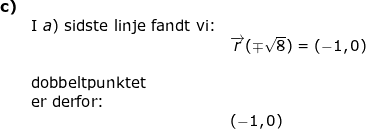 \small \small \begin{array}{llllll} \textbf{c)}\\&\textup{I }a) \textup{ sidste linje}\textup{ fandt vi:}\\&& \overrightarrow{r}(\mp\sqrt{8})=\left ( -1,0 \right )\\\\&\textup{dobbeltpunktet}\\&\textup{er derfor:}\\&& \left ( -1,0 \right ) \end{array}