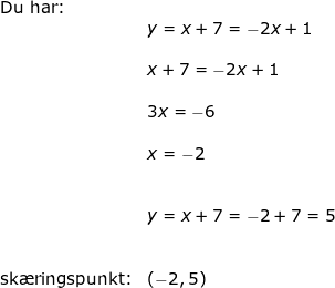 \small \small \begin{array}{llllll} \textup{Du har:}\\& y=x+7=-2x+1\\\\& x+7=-2x+1\\\\& 3x=-6\\\\& x=-2\\\\\\& y=x+7=-2+7=5\\\\\\ \textup{sk\ae ringspunkt:}&(-2,5) \end{array}