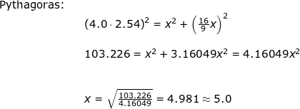 \small \small \begin{array}{llllll} \textup{Pythagoras:}\\&& \left (4.0\cdot 2.54 \right )^2=x^2+\left ( \frac{16}{9} x\right )^2\\\\&& 103.226=x^2+3.16049x^2=4.16049x^2\\\\\\&& x=\sqrt{\frac{103.226}{4.16049}}=4.981\approx 5.0 \end{}