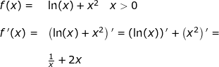 \small \small \begin{array}{llllll} f(x)=&\ln(x)+x^2\quad x>0\\\\ f{\, }'(x)=&\left (\ln(x)+x^2 \right ){}'=\left (\ln(x) \right ){}'+\left ( x^2 \right ){}'=\\\\& \frac{1}{x}+2x \end{array}