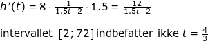 \small \small \begin{array}{llllll} h{\, }'(t)=8\cdot \frac{1}{1.5t-2}\cdot 1.5=\frac{12}{1.5t-2} \\\\ \textup{intervallet }\left [ 2;72 \right ] \textup{indbefatter ikke }t=\frac{4}{3} \end{array}