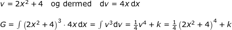 \small \small \begin{array}{llllll} v=2x^2+4\quad \textup{og dermed}\quad \mathrm{d}v=4x\, \mathrm{d}x\\\\G= \int \left ( 2x^2+4 \right )^3\cdot 4x\, \mathrm{d}x=\int v^3\mathrm{d}v=\frac{1}{4}v^4+k=\frac{1}{4}\left (2x^2+4 \right )^4+k \end{array}
