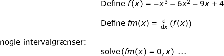 \small \small \begin{array}{llllll}&& \textup{Define }f(x)=-x^3-6x^2-9x+4\\\\&& \textup{Define }fm(x)=\frac{\mathrm{d} }{\mathrm{d} x}\left ( f(x) \right )\\\\ \textup{nogle intervalgr\ae nser:}\\&&\textup{solve}\left ( fm(x)=0,x \right )\textup{ ...} \end{array}