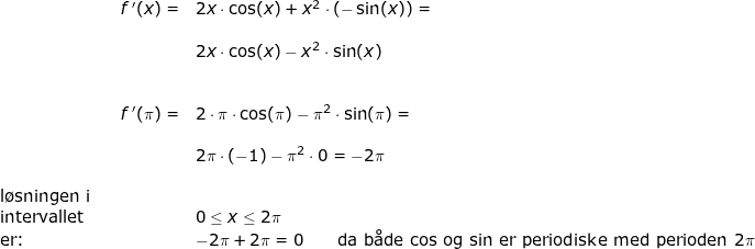 \small \small \begin{array}{llllll}&& f{\, }'(x)=&2x\cdot \cos(x)+x^2\cdot (-\sin(x))=\\\\&& &2x\cdot \cos(x)-x^2\cdot \sin(x)\\\\\\&& f{\, }'(\pi)=&2\cdot \pi\cdot \cos(\pi)-\pi^2\cdot \sin(\pi)=\\\\&&& 2\pi\cdot (-1)-\pi^2\cdot 0=-2\pi\\\\ \textup{l\o sningen i}\\ \textup{intervallet}&&&0\leq x\leq 2\pi\\ \textup{er:}&&&-2\pi+2\pi=0\qquad \textup{da b\aa de cos og sin er periodiske med perioden }2\pi \end{array}