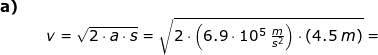\small \small \begin{array}{llllll}\textbf{a)}\\&& v=\sqrt{2\cdot a\cdot s}=\sqrt{2\cdot \left (6.9\cdot 10^5\;\frac{m}{s^2} \right )\cdot \left (4.5\;m \right )}= \end{array}