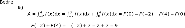 \small \small \begin{array}{llllll}\textup{Bedre}\\& \textbf{b)}\\&& A=\int_{-2}^{4}f(x)\mathrm{d}x=\int_{-2}^{0}f(x)\mathrm{d}x+\int_{0}^{4}f(x)\mathrm{d}x=F(0)-F(-2)+F(4)-F(0)\\\\&& -F(-2)+F(4)=-(-2)+7=2+7=9 \end{}