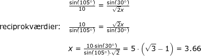 \small \small \begin{array}{lllllll} && \frac{\sin\left (105\degree \right )}{10}=\frac{\sin(30\degree)}{\sqrt{2}x}\\\\&\textup{reciprokv\ae rdier:}& \frac{10}{\sin\left (105\degree \right )}=\frac{\sqrt{2}x}{\sin(30\degree)}\\\\&& x=\frac{10\cdot \sin(30\degree)}{\sin(105\degree)\cdot \sqrt{2}}=5\cdot \left (\sqrt{3}-1 \right )=3.66 \end{array}