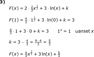 \small \small \begin{array}{lllllll} \textbf{3)}\\& F(x)=2\cdot \frac{2}{3}x^{\frac{3}{2}}+3\cdot \ln(x)+k\\\\& F(1)=\frac{4}{3}\cdot 1^{\frac{3}{2}}+3\cdot \ln(0)+k=3\\\\& \frac{4}{3}\cdot 1+3\cdot 0+k=3\qquad 1^x=1\quad \textup{uanset }x\\\\& k=3-\frac{4}{3}=\frac{9-4}{3}=\frac{5}{3}\\\\&F(x)=\frac{4}{3}x^{\frac{3}{2}}+3\ln(x)+\frac{5}{3} \end{array}