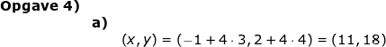 \small \small \begin{array}{lllllll} \textbf{Opgave 4)}\\&\textbf{a)}\\&& \left ( x,y \right )=\left ( -1+4\cdot 3,2+4\cdot 4 \right )=\left ( 11,18 \right ) \end{array}