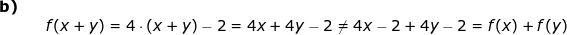 \small \small \begin{array}{lllllll} \textbf{b)}\\&& f(x+y)=4\cdot \left ( x+y \right )-2=4x+4y-2\neq 4x-2+4y-2=f(x)+f(y) \end{array}