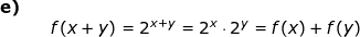 \small \small \begin{array}{lllllll} \textbf{e)}\\&& f(x+y)=2^{x+y}=2^x\cdot 2^y=f(x)+f(y) \end{array}