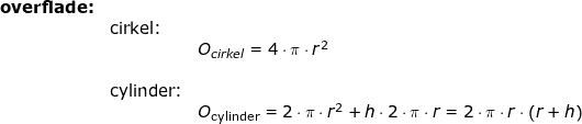 \small \small \begin{array}{lllllll} \textbf{overflade:}\\&\textup{cirkel:}\\&&O_{cirkel}=4\cdot \pi \cdot r^2\\\\&\textup{cylinder:}\\&&O_{\textup{cylinder}}=2\cdot\pi\cdot r^2+h\cdot 2\cdot \pi\cdot r=2\cdot \pi\cdot r\cdot \left ( r+h \right ) \end{array}
