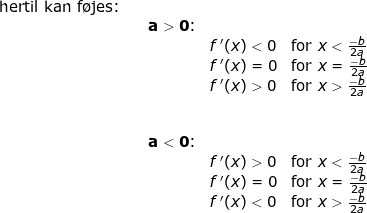 \small \small \begin{array}{lllllll} \textup{hertil kan f\o jes:}\\&& \mathbf{a>0}\textup{:}\\&&&f{\, }'(x)<0&\textup{for }x<\frac{-b}{2a}\\&&& f{\, }'(x)=0&\textup{for }x=\frac{-b}{2a}\\&&& f{\, }'(x)>0&\textup{for }x>\frac{-b}{2a}\\\\\\&& \mathbf{a<0}\textup{:}\\&&& f{\, }'(x)>0&\textup{for }x<\frac{-b}{2a}\\&&& f{\, }'(x)=0&\textup{for }x=\frac{-b}{2a}\\&&& f{\, }'(x)<0&\textup{for }x>\frac{-b}{2a} \end{array}