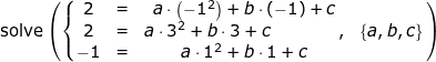 \small \small \begin{array}{lllllll} \textup{solve}\left ( \left\{\begin{matrix} 2&=&a\cdot \left ( -1 ^2\right )+b\cdot (-1)+c\\ 2&=&a\cdot 3 ^2+b\cdot 3+c\qquad \qquad ,&\left \{ a,b,c \right \} \\ -1&=&a\cdot 1^2+b\cdot 1+c \end{matrix} \right. \right ) \end{array}
