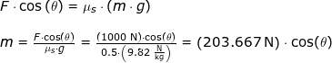 \small \small \begin{array}{lllllll} F\cdot \cos\left (\theta \right )=\mu_s\cdot \left (m\cdot g \right )\\\\ m=\frac{F\cdot \cos(\theta)}{\mu_s \cdot g}=\frac{\left (1000\;\mathrm{N} \right )\cdot \cos(\theta)}{0.5\cdot \left ( 9.82\;\mathrm{\frac{N}{kg}} \right )}=\left (203.667 \;\mathrm{N} \right )\cdot \cos(\theta) \end{array}