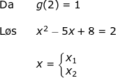 \small \small \begin{array}{lllllll}&& \textup{Da}&&g(2)=1\\\\&& \textup{L\o s}&&x^2-5x+8=2\\\\&&&&x=\left\{\begin{matrix} x_1\\x_2 \end{matrix}\right. \end{}
