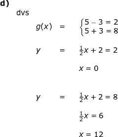 \small \small \begin{array}{lllllll}\textbf{d)}\\&\textup{dvs} \\&& g(x)&=&&\left\{\begin{matrix} 5-3=2\\5+3=8 \end{matrix}\right.\\\\&& y&=&&\frac{1}{2}x+2=2\\\\&&&&& x=0\\\\\\&&y&=&&\frac{1}{2}x+2=8\\\\&&&&&\frac{1}{2}x=6\\\\&&&&& x=12 \end{array}