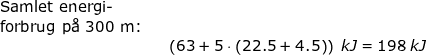 \small \small \begin{array}{llllllll} \textup{Samlet energi-}\\ \textup{forbrug p\aa \ 300 m:}\\&& \left (63+5\cdot \left ( 22.5+4.5 \right ) \right )\;kJ=198\;kJ \end{array}