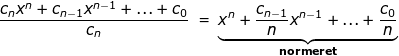 \small \small \frac{c_nx^n+c_{n-1}x^{n-1}+...+c_0}{c_n}\; =\; \underset{\textbf{normeret}}{\underbrace{x^n+\frac{c_{n-1}}{n}x^{n-1}+...+\frac{c_0}{n}}}