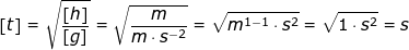 \small \small \left [ t \right ]=\sqrt{\frac{\left [ h \right ]}{\left [ g \right ]}}=\sqrt{\frac{m}{m\cdot s^{-2}}}=\sqrt{m^{1-1}\cdot s^2}=\sqrt{1\cdot s^2}=s