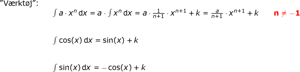\small \small \small \begin{array} {lllllll}\textup{"V\ae rkt\o j":}\\&& \int a\cdot x^n\,\mathrm{d}x=a\cdot \int x^n\,\mathrm{d}x=a\cdot \frac{1}{n+1}\cdot x^{n+1}+k=\frac{a}{n+1}\cdot x^{n+1}+k\qquad \mathbf{{\color{Red} n\neq-1}}\\\\\\&& \int \cos(x)\,\mathrm{d}x=\sin(x)+k\\\\\\&& \int \sin(x)\,\mathrm{d}x=-\cos(x)+k \end{array}