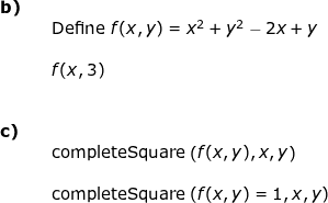 \small \small \small \begin{array}{lllll} \textbf{b)}\\&& \textup{Define }f(x,y)=x^2+y^2-2x+y\\\\ && f(x,3)\\\\\\ \textbf{c)}\\&& \textup{completeSquare}\left ( f(x,y),x,y \right ) \\\\&& \textup{completeSquare}\left ( f(x,y)=1,x,y \right ) \end{array}