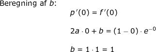 \small \small \small \begin{array}{lllll}\textup{Beregning af }b\textup{:}\\&& p{\, }'(0)=f{\, }'(0)\\\\&& 2a\cdot 0+b=\left ( 1-0 \right )\cdot e^{-0}\\\\&& b=1\cdot 1=1 \end{array}