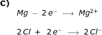 \small \small \small \begin{array}{llllll} \textbf{C)}\\&Mg\;-\;2\,e^-\;\longrightarrow \;Mg^{2+}\\\\& 2\,Cl\;+\;\;2\,e^-\;\longrightarrow \;2\,Cl^{-} \end{array}