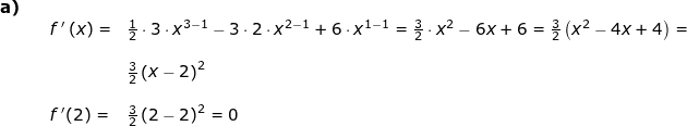 \small \small \small \begin{array}{llllll} \textbf{a)}\\&&f{\, }'\left ( x \right )=&\frac{1}{2}\cdot 3\cdot x^{3-1}-3\cdot 2\cdot x^{2-1}+6\cdot x^{1-1}=\frac{3}{2}\cdot x^2-6x+6=\frac{3}{2}\left ( x^2-4x+4 \right )=\\\\&&&\frac{3}{2}\left ( x-2 \right )^2 \\\\&&f{\, }'(2)=&\frac{3}{2}\left ( 2-2 \right )^2 =0 \end{array}
