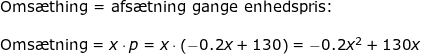 \small \small \small \begin{array}{llllll} \textup{Oms\ae thing = afs\ae tning gange enhedspris:}\\\\ \textup{Oms\ae tning}=x\cdot p=x\cdot \left (-0.2x+130 \right )=-0.2x^2+130x \end{array}