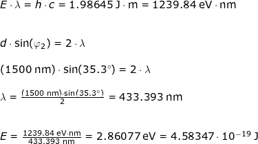 \small \small \small \begin{array}{llllll}&& E\cdot \lambda=h\cdot c=1.98645\;\mathrm{J\cdot m}=1239.84\;\mathrm{eV\cdot nm}\\\\\\&& d\cdot \sin(\varphi_2)=2\cdot \lambda\\\\&& (1500\;\mathrm{nm})\cdot \sin(35.3\degree)=2\cdot \lambda\\\\&&\lambda=\frac{(1500\;\mathrm{nm})\cdot \sin(35.3\degree)}{2}=433.393\;\mathrm{nm}\\\\\\&& E=\frac{1239.84\;\mathrm{eV\cdot nm}}{433.393\;\mathrm{nm}}=2.86077\;\mathrm{eV}=4.58347\cdot 10^{-19}\;\mathrm{J} \end{array}