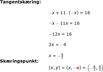 \small \small \small \begin{array}{lllllll} \textbf{Tangentsk\ae ring:}\\\\&& -x+11\cdot \left ( -x \right )=16\\\\&& -x-11x=16\\\\&& -12x=16\\\\&& 3x=-4\\\\&& x=-\frac{4}{3}\\ \textbf{Sk\ae ringspunkt:}\\&& (x,y)=(x,-\mathbf{{\color{Red} x}})=\left ( -\frac{4}{3},\frac{4}{3} \right ) \end{array}