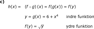 \small \small \small \begin{array}{lllllll} \textbf{c)}\\& h(x)=&\left (f\circ g \right )(x)=f(g(x))=f(y)\\\\&& y=g(x)=6+x^4\qquad \textup{indre funktion}\\\\&& f(y)=\sqrt{y}\qquad \qquad \quad \; \, \, \textup{ydre funktion} \end{array}