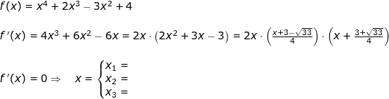 \small \small \small \begin{array}{lllllll} f(x)=x^4+2x^3-3x^2+4\\\\ f{\, }'(x)=4x^3+6x^2-6x=2x\cdot \left ( 2x^2+3x -3\right )= 2x\cdot \left (\frac{x+3-\sqrt{33}}{4} \right )\cdot \left (x+\frac{3+\sqrt{33}}{4} \right )\\\\ f{\, }'(x)=0\Rightarrow\quad x=\left\{\begin{matrix} x_1=\\ x_2= \\x_3= \end{matrix}\right. \end{}