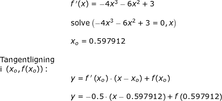 \small \small \small \begin{array}{lllllll}&& f{\, }'(x)=-4x^3-6x^2+3\\\\&& \textup{solve}\left (-4x^3-6x^2+3=0,x \right )\\\\&& x_o=0.597912\\\\\textup{Tangentligning }\\ \textup{i }\left ( x_o,f(x_o) \right )\textup{:}\\&&y=f{\, }'\left (x_o \right )\cdot \left ( x-x_o\right )+f(x_o) \\\\&&y=-0.5\cdot \left (x-0.597912 \right )+f\left (0.597912 \right ) \end{}