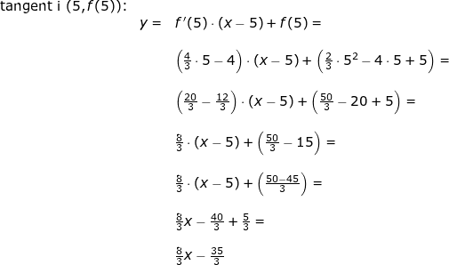 \small \small \small \begin{array}{lllllll}\textup{tangent i }(5,f(5))\textup{:}\\&y=&f{\, }'(5)\cdot \left ( x-5 \right )+f(5)=\\\\&&\left (\frac{4}{3}\cdot 5-4 \right )\cdot \left ( x-5 \right )+\left ( \frac{2}{3}\cdot 5^2-4\cdot 5+5 \right )=\\\\&& \left (\frac{20}{3}-\frac{12}{3} \right )\cdot \left ( x-5 \right )+\left ( \frac{50}{3}-20+5 \right )=\\\\&& \frac{8}{3}\cdot \left ( x-5 \right )+\left ( \frac{50}{3}-15 \right )=\\\\&& \frac{8}{3}\cdot \left ( x-5 \right )+\left ( \frac{50-45}{3} \right )=\\\\&& \frac{8}{3}x-\frac{40}{3}+\frac{5}{3}=\\\\&& \frac{8}{3}x-\frac{35}{3} \end{array}