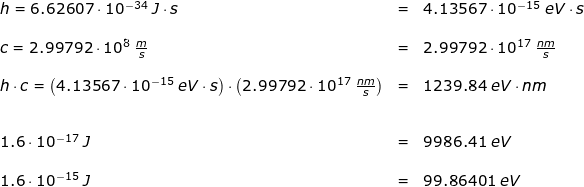 \small \small \small \small \begin{array}{lllll}&& h=6.62607\cdot 10^{-34}\;J\cdot s&=&4.13567\cdot 10^{-15}\;eV\cdot s\\\\&& c=2.99792\cdot 10^8\;\frac{m}{s}&=&2.99792\cdot 10^{17}\;\frac{nm}{s}\\\\&& h\cdot c=\left (4.13567\cdot 10^{-15}\;eV\cdot s \right )\cdot \left (2.99792\cdot 10^{17}\;\frac{nm}{s} \right )&=&1239.84\;eV\cdot nm \\\\\\&& 1.6\cdot 10^{-17}\;J&=&9986.41\;eV\\\\&& 1.6\cdot 10^{-15}\;J&=&99.86401\;eV \end{array}