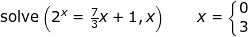 \small \small \textup{solve}\left (2^x=\tfrac{7}{3}x+1,x \right )\qquad x=\left\{\begin{matrix} 0\\3 \end{matrix}\right.