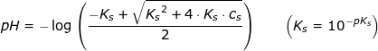 \small \small pH=-\log\left ( \frac{-K_s+\sqrt{{K_s}^2+4\cdot K_s\cdot c_s}}{2} \right )\qquad \left( K_s=10^{-pK_s} \right )