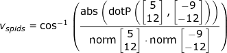 \small \small v_{spids}=\cos^{-1}\left ( \frac{\textup{abs}\left (\textup{dotP}\left ( \begin{bmatrix} 5\\12 \end{bmatrix},\begin{bmatrix} -9\\ -12 \end{bmatrix} \right ) \right )}{\textup{norm}\begin{bmatrix} 5\\12 \end{bmatrix}\cdot \textup{norm}\begin{bmatrix} -9\\ -12 \end{bmatrix}} \right )