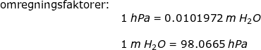 \small \small\begin{array}{llllll}& \textup{omregningsfaktorer:}\\&& 1\;hPa=0.0101972\;m\;H_2O\\\\&& 1\;m\;H_2O=98.0665\;hPa \end{array}
