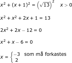\small \small\begin{array}{llllllll} x^2+(x+1)^2=\left ( \sqrt{13} \right )^2\quad x>0\\\\ x^2+x^2+2x+1=13\\\\ 2x^2+2x-12=0\\\\ x^2+x-6=0\\\\ x=\left\{\begin{matrix} -3&\textup{som m\aa \ forkastes}\\2 \end{matrix}\right. \end{array}