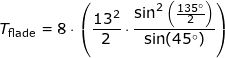 \small T_\textup{flade}=8\cdot \left (\frac{13^2}{2}\cdot \frac{\sin^2\left ( \frac{135\degree}{2} \right )}{\sin(45\degree)} \right )