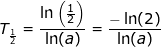 \small T_{\frac{1}{2}}=\frac{\ln\left ( \frac{1}{2} \right )}{\ln(a)}=\frac{-\ln(2)}{\ln(a)}