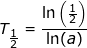 \small T_{\tfrac{1}{2}}=\frac{\ln\left ( \tfrac{1}{2} \right )}{\ln(a)}
